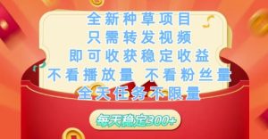 全新种草项目只需转发视频,即可收获稳定收益,不看播放量不看粉丝量,全天任务不限量,每天稳定3张【揭秘】-稀缺资源库