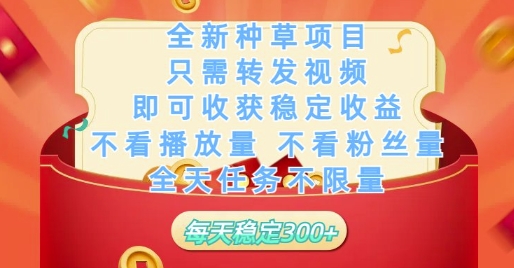全新种草项目只需转发视频，即可收获稳定收益，不看播放量不看粉丝量，全天任务不限量，每天稳定3张【揭秘】-稀缺资源库
