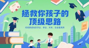付费文章：拯救你孩子的顶级思路，彻底聊透他的学业、事业、未来，含金量满满-稀缺资源库