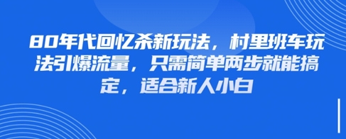 80年代回忆杀新玩法，村里班车玩法引爆流量，只需简单两步就能搞定，适合新人小白-稀缺资源库