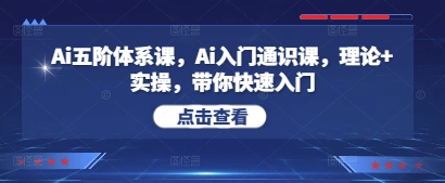 Ai五阶体系课，Ai入门通识课，理论+实操，带你快速入门-稀缺资源库