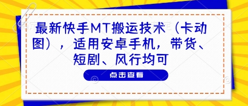 最新快手MT搬运技术（卡动图），适用安卓手机，带货、短剧、风行均可-稀缺资源库