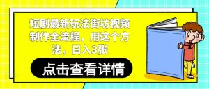 短剧最新玩法街坊视频制作全流程，用这个方法，日入3张-稀缺资源库
