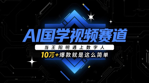 AI国学视频赛道：当王阳明遇上数字人，10w+爆款就是这么简单-稀缺资源库