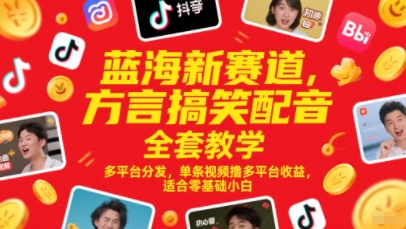 蓝海新赛道，方言搞笑配音全套教学，多平台分发，单条视频撸多平台收益，适合零基础小白-稀缺资源库