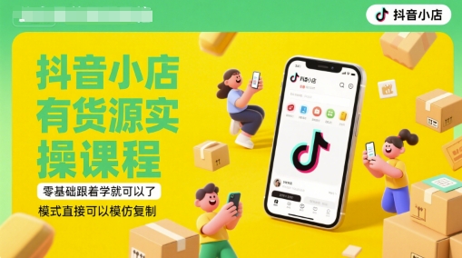 抖音小店有货源实操课程，零基础跟着学就可以了，模式直接可以模仿复制(更新6月)-稀缺资源库