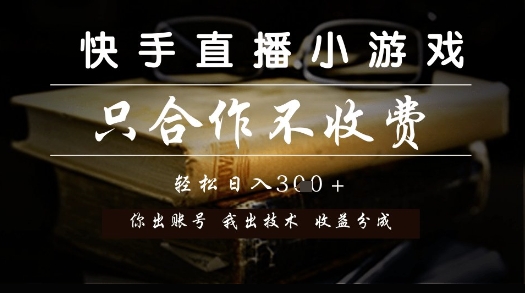 快手直播小游戏，只合作不收费，你出账号我出技术， 分润模式【揭秘】-稀缺资源库