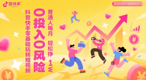 抖音快手零基础玩转短视频，0投入0风险，普通人每月轻松挣1W-稀缺资源库