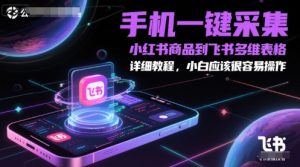 手机一键采集小红书商品到飞书多维表格，详细教程，小白应该很容易操作-稀缺资源库