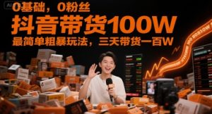 0基础，0粉丝，抖音带货100W，最简单粗暴玩法，三天带货一百W-稀缺资源库