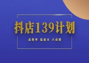 抖店139计划实录手册不动销起店实操方法论，高效率低成本不动销-稀缺资源库
