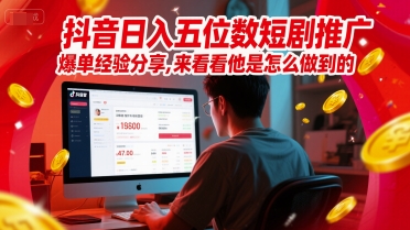 抖音日入五位数短剧推广爆单经验分享，来看看他是怎么做到的？-稀缺资源库