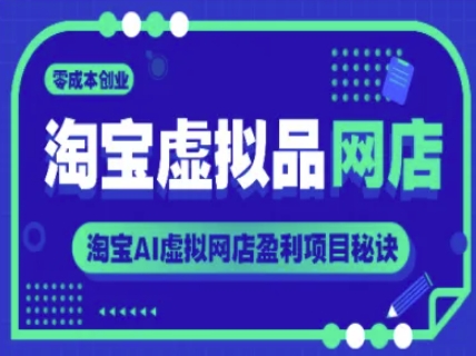 淘宝虚拟品网店，零成本创业，淘宝AI虚拟网店盈利项目秘诀-稀缺资源库