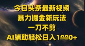今日头条最新美女视频暴力掘金新玩法,一刀不剪,AI辅助轻松日入1k+-稀缺资源库