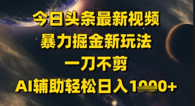 今日头条最新美女视频暴力掘金新玩法，一刀不剪，AI辅助轻松日入1k+-稀缺资源库
