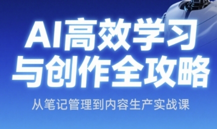 AI高效学习与创作全攻略，从笔记管理到内容生产实战课-稀缺资源库