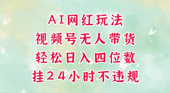 视频号无人直播带货，手机一挂自动爆单，AI网红玩法，带你解放双手，轻松日入四位数-稀缺资源库