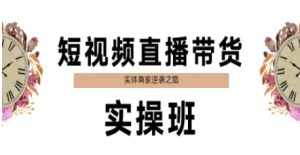 短视频直播带货实操班，实体商家逆袭之路-稀缺资源库