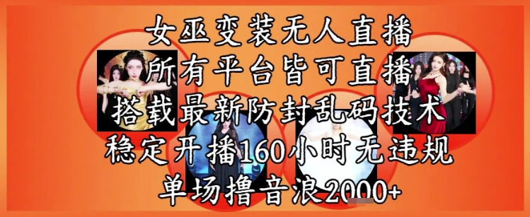 女巫变装直播最新玩法，所有直播平台皆可操作，稳定开播160小时无违规，单场撸音浪2k+-稀缺资源库