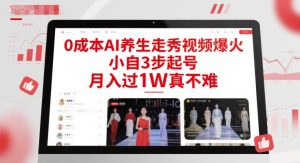 0成本AI养生走秀视频爆火,小自3步起号,月入过1W真不难-稀缺资源库