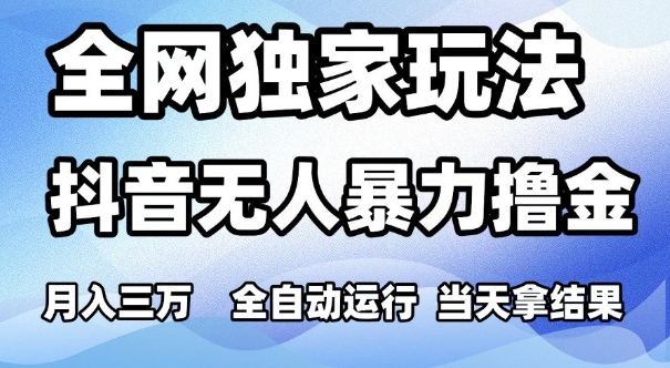 全网独家玩法，抖音无人暴力撸金，月入3W，全自动运行，当天拿结果，可矩阵【揭秘】-稀缺资源库