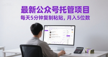 最新公众号托管项目，每天5分钟复制粘贴，月入5位数【揭秘】-稀缺资源库