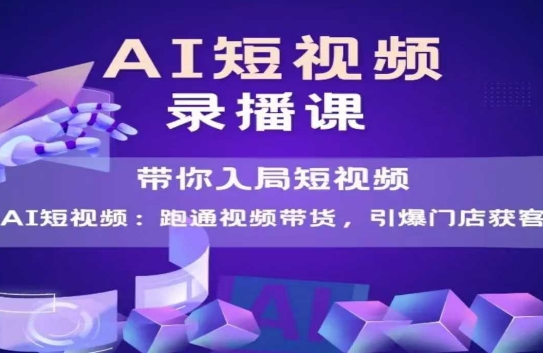AI短视频爆款，带你入局短视频，跑通视频带货，引爆门店获客-稀缺资源库