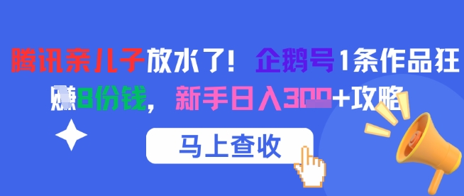 腾讯亲儿子放水了！企鹅号1条作品狂挣8份钱，新手日入3张+攻略-稀缺资源库