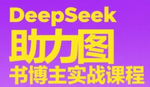 DeepSeek助力图书博主实战课，从0到1搭建账号、爆款选品逻辑、多维度内容制作技巧-稀缺资源库