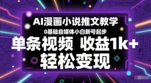 AI漫画小说推文教学，0基础自媒体小白新号起步，单条视频收益1k+，轻松变现-稀缺资源库