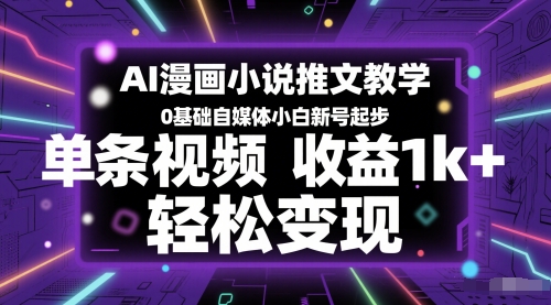 AI漫画小说推文教学，0基础自媒体小白新号起步，单条视频收益1k+，轻松变现-稀缺资源库