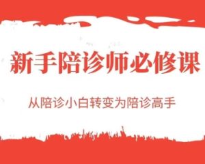 新手陪诊师必修课,从陪诊小白转变为陪诊高手-稀缺资源库