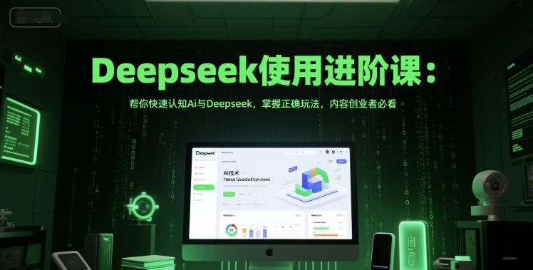 Deepseek使用进阶课：帮你快速认知Ai与Deepseek，掌握正确玩法，内容创业者必看-稀缺资源库