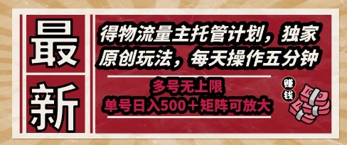 最新得物流量主托管计划，独家原创玩法，每天操作五分钟，多号无上限，单号日入5张+矩阵可放大【揭秘】-稀缺资源库