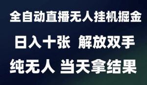 2025最新全自动直播无人挂G掘金,日入十张,解放双手纯无人,当天拿结果【揭秘】-稀缺资源库