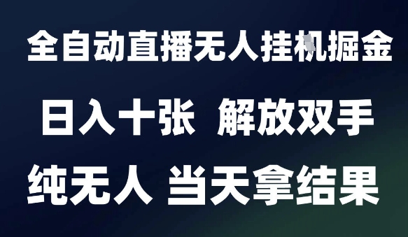 2025最新全自动直播无人挂G掘金，日入十张，解放双手纯无人，当天拿结果【揭秘】-稀缺资源库