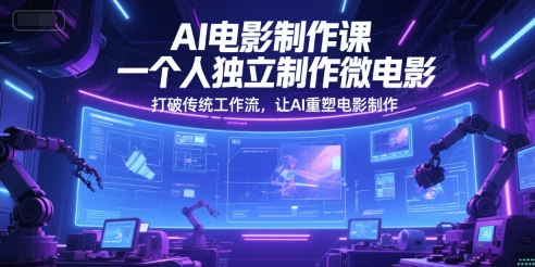AI电影制作课，一个人独立制作微电影，打破传统工作流，让AI重塑电影制作-稀缺资源库