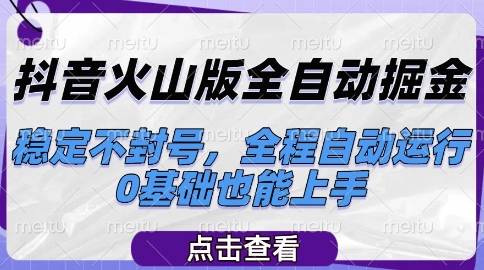抖音火山版全自动掘金，稳定不封号，全程自动运行，可批量放大操作，0基础也能上手【揭秘】-稀缺资源库