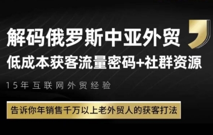 俄罗斯中亚外贸低成本获客流，告诉你年销售千万以上老外贸人的获客打法-稀缺资源库