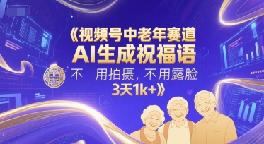 视频号中老年赛道，AI生成祝福语，不用拍摄，不用露脸，3天1k+-稀缺资源库