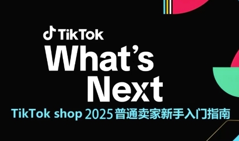 TikTok shop 2025普通卖家新手入门指南，助新手快速掌握从0到1的跨境电商运营逻辑-稀缺资源库