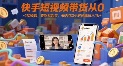 快手短视频带货从0-1实操课，零粉丝起步，每天花2小时也能日入1k+-稀缺资源库
