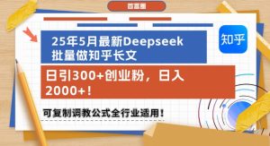 25年5月最新Deepseek批量做知乎长文，日引300+创业粉，日入1k+，可复制调教公式全行业适用-稀缺资源库