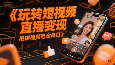 玩转短视频直播变现，把握视频号金风口-稀缺资源库