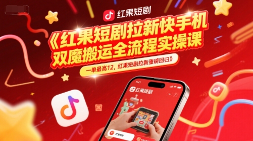 红果短剧拉新快手手机双魔法搬运全流程实操课，一单最高12，红果短剧拉新重磅回归-稀缺资源库