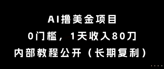 AI撸美金项目，0门槛，1天收入80刀，内部教程公开（长期复利）【揭秘】-稀缺资源库