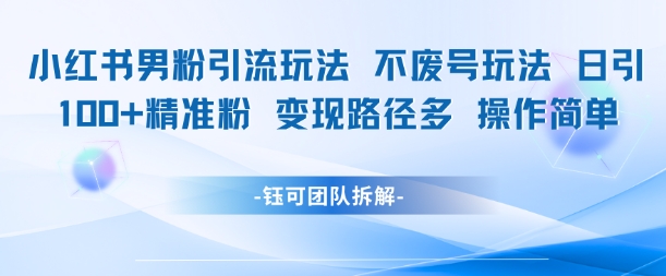 小红书男粉引流玩法不废号玩法日引100男粉变现路径多操作简单-稀缺资源库