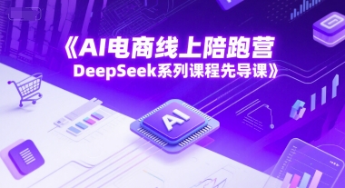 AI电商线上陪跑营，DeepSeek系列课程先导课-稀缺资源库