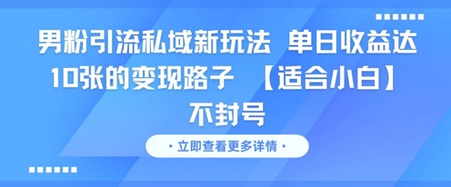 男粉引流私域新玩法，单日收益达10张的变现路子 【适合小白】不封号-稀缺资源库