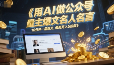 用AI做公众号流量主爆文名人名言，10分钟一篇爆文，最高月入5位数-稀缺资源库